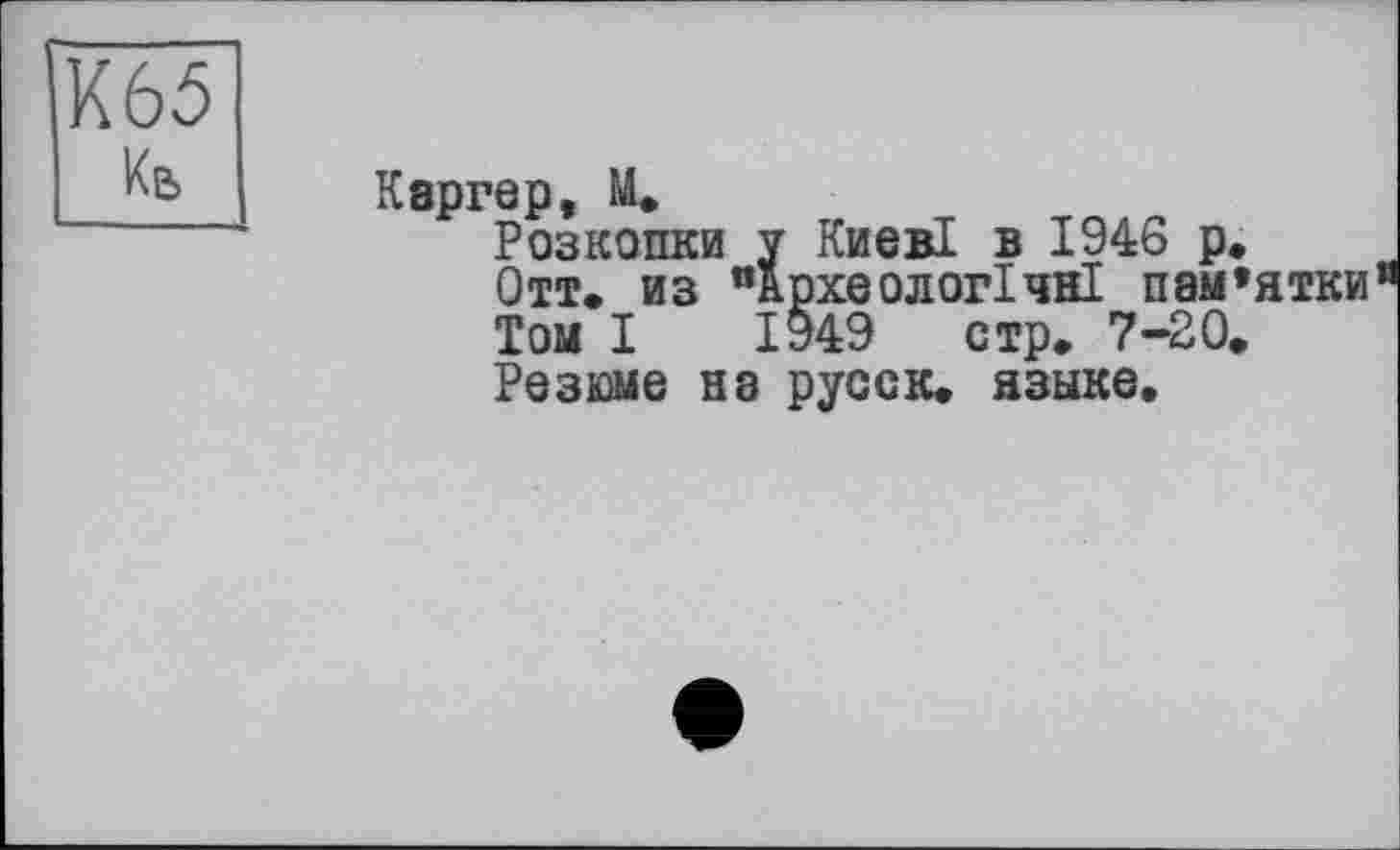 ﻿Каргер, wL
Розкопки у Києві в 1946 р.
Отт. из "Археологічні пам’ятки Том І	І§49	стр. 7-20.
Резюме па русск* языке.